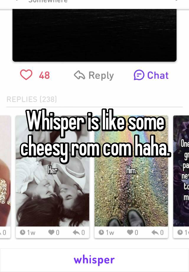 Whisper is like some cheesy rom com haha.