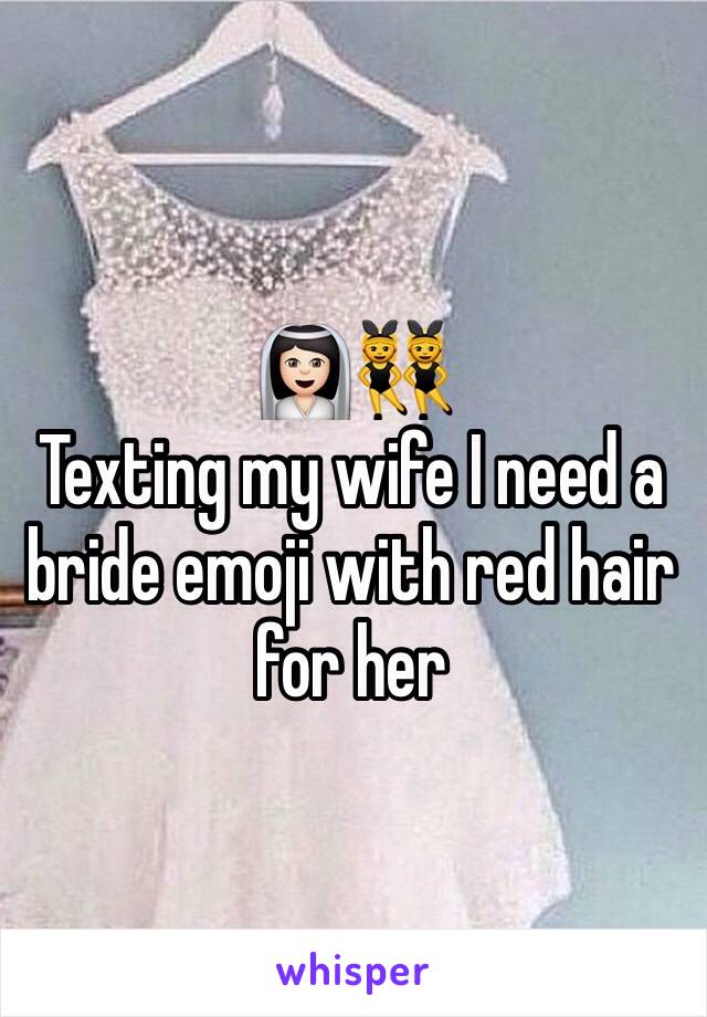 👰🏻👯
Texting my wife I need a bride emoji with red hair for her