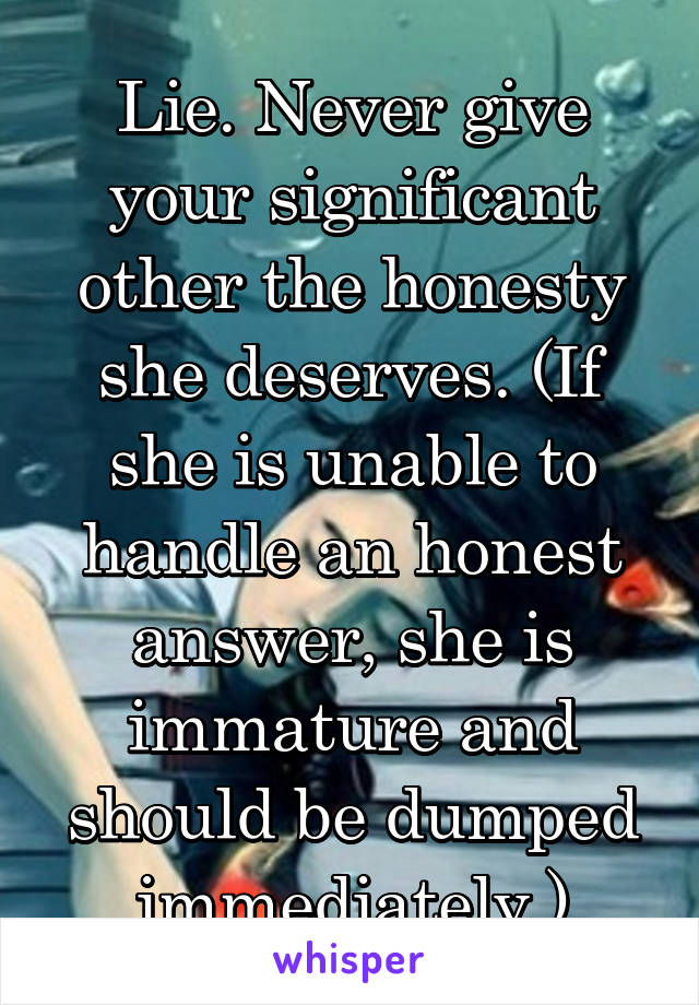 Lie. Never give your significant other the honesty she deserves. (If she is unable to handle an honest answer, she is immature and should be dumped immediately.)