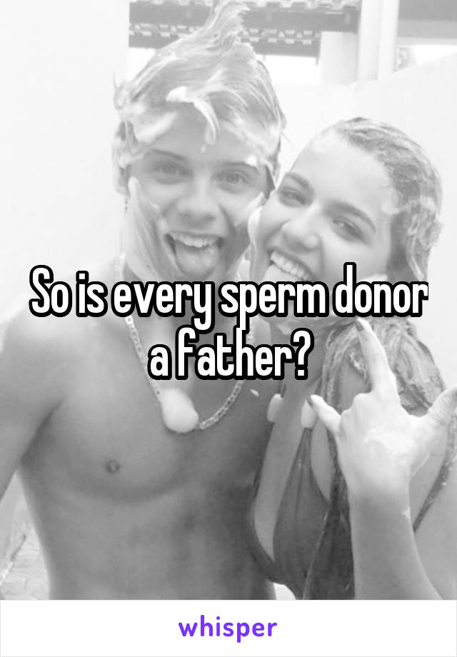 So is every sperm donor a father?