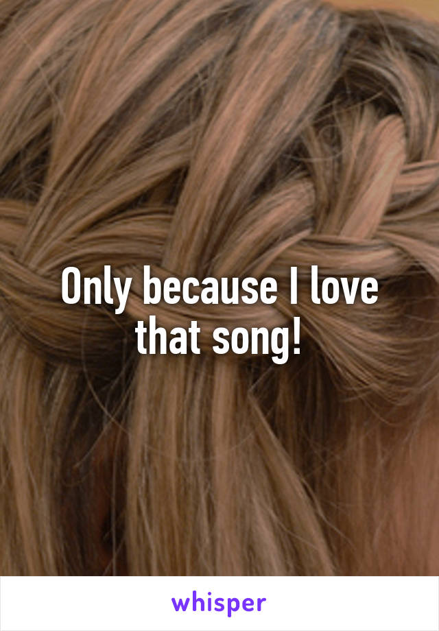 Only because I love that song!