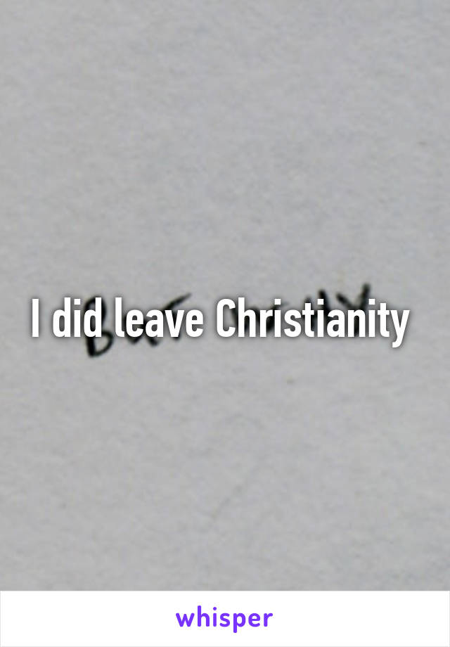 I did leave Christianity 