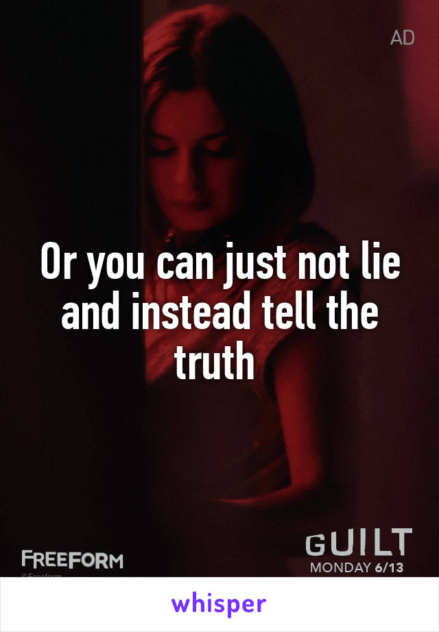 Or you can just not lie and instead tell the truth 