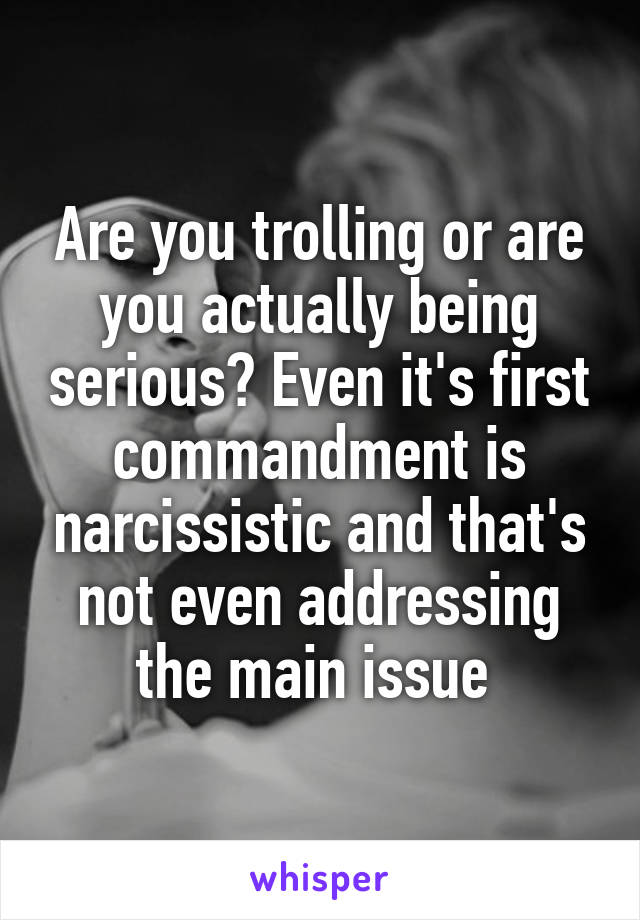 Are you trolling or are you actually being serious? Even it's first commandment is narcissistic and that's not even addressing the main issue 