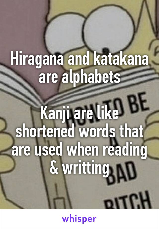 Hiragana and katakana are alphabets

Kanji are like shortened words that are used when reading & writting