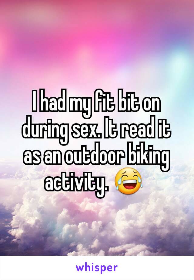 I had my fit bit on during sex. It read it  as an outdoor biking activity. 😂 