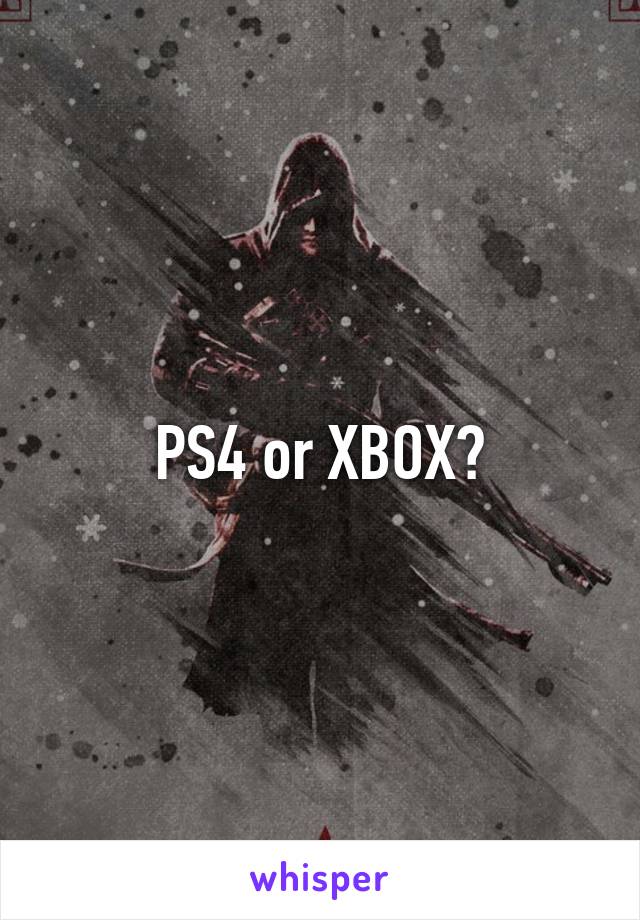 PS4 or XBOX?