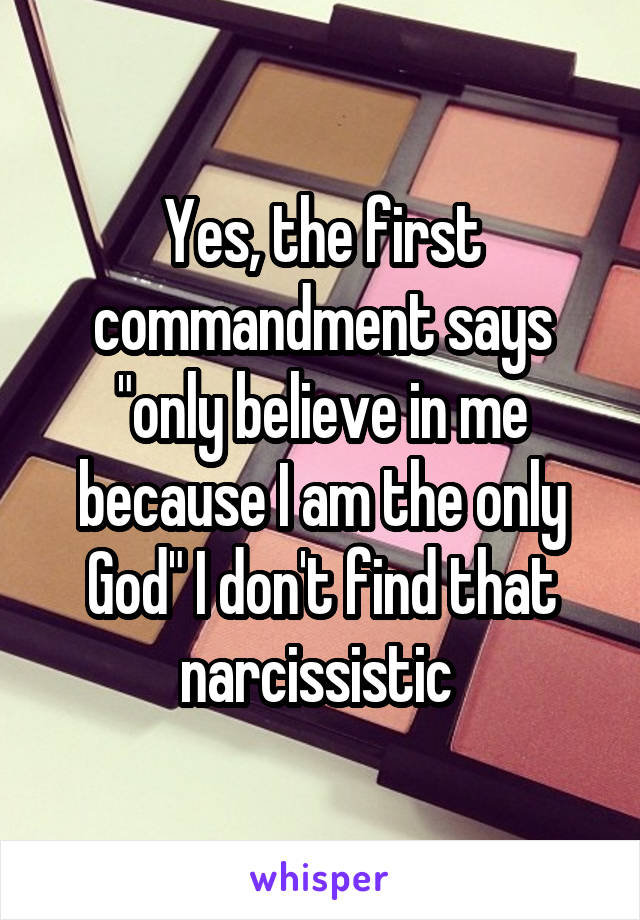 Yes, the first commandment says "only believe in me because I am the only God" I don't find that narcissistic 