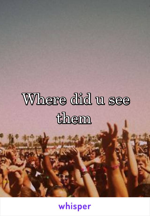 Where did u see them 