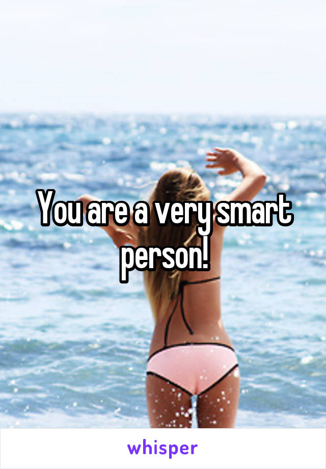 You are a very smart person!
