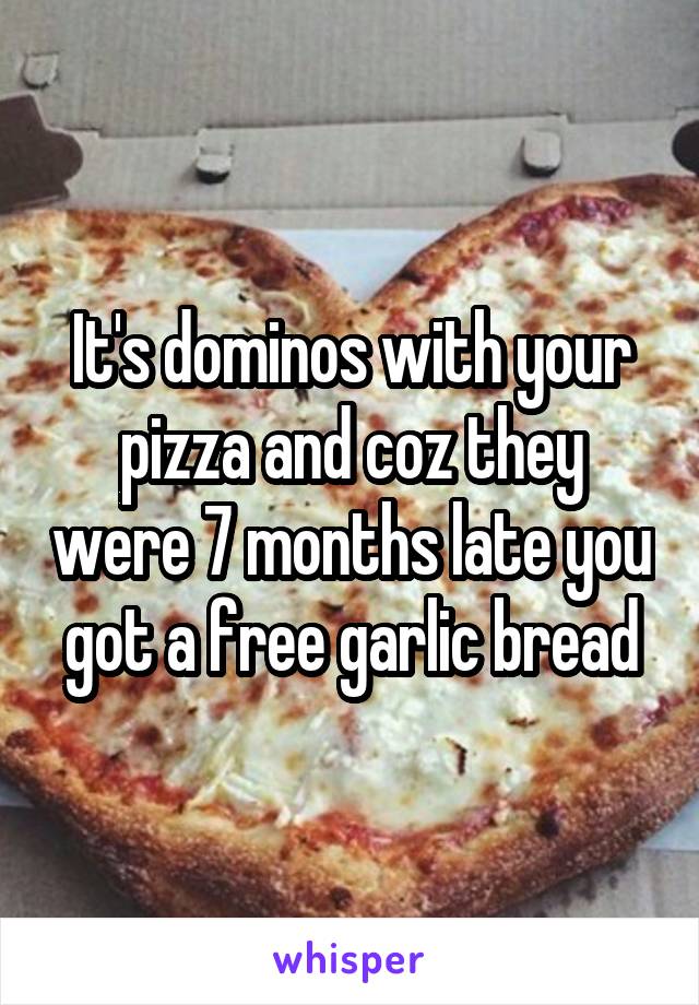 It's dominos with your pizza and coz they were 7 months late you got a free garlic bread