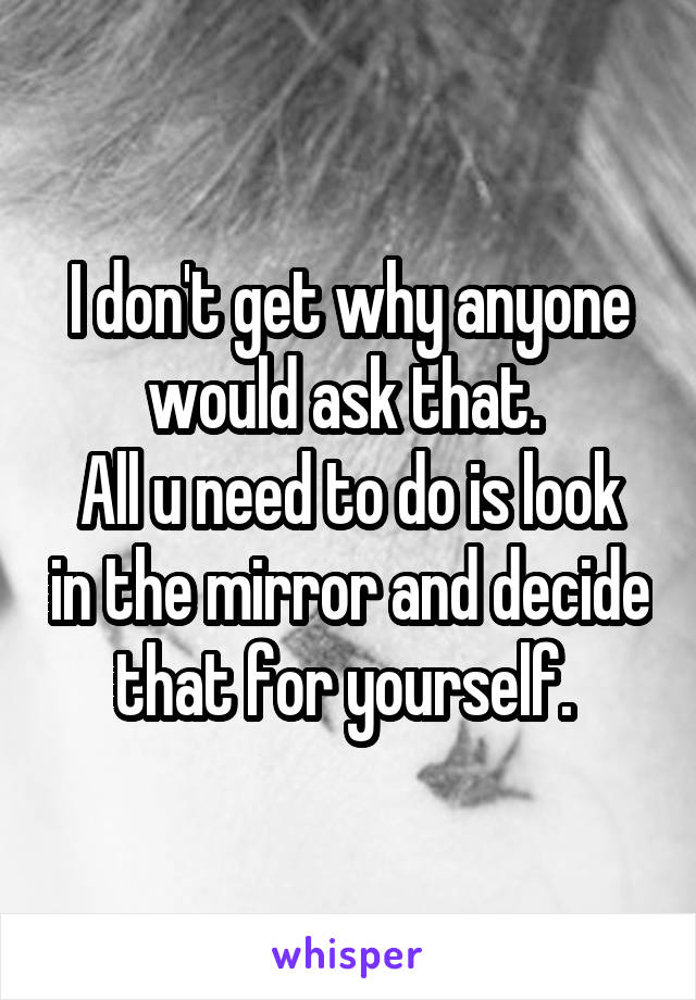 I don't get why anyone would ask that. 
All u need to do is look in the mirror and decide that for yourself. 