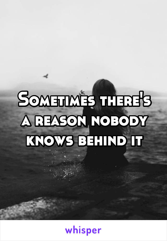 Sometimes there's a reason nobody knows behind it