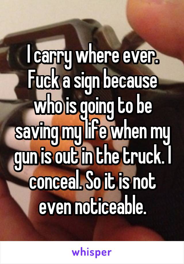 I carry where ever. Fuck a sign because who is going to be saving my life when my gun is out in the truck. I conceal. So it is not even noticeable.