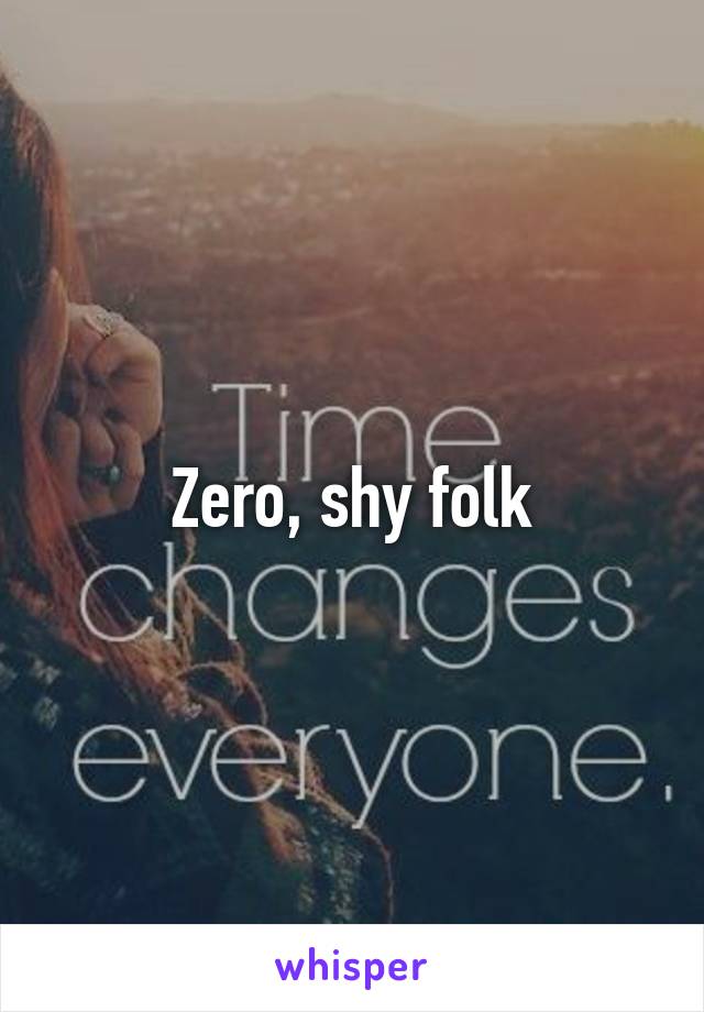Zero, shy folk
