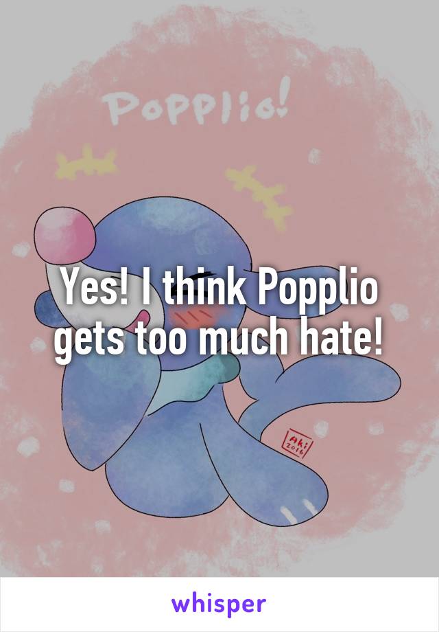 Yes! I think Popplio gets too much hate!