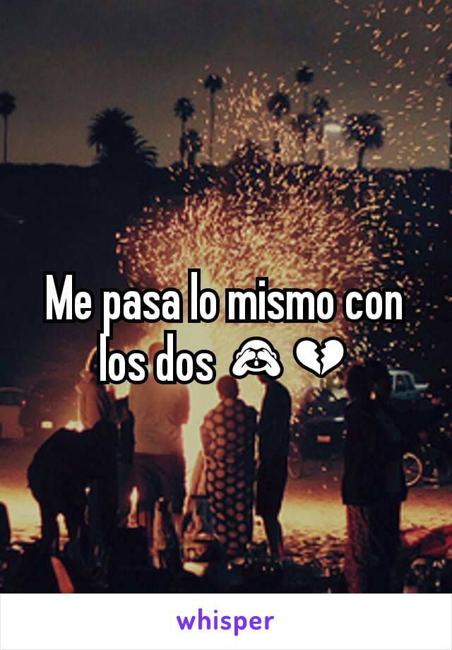 Me pasa lo mismo con los dos 🙈💔