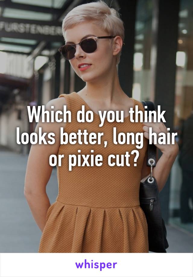 Which do you think looks better, long hair or pixie cut? 