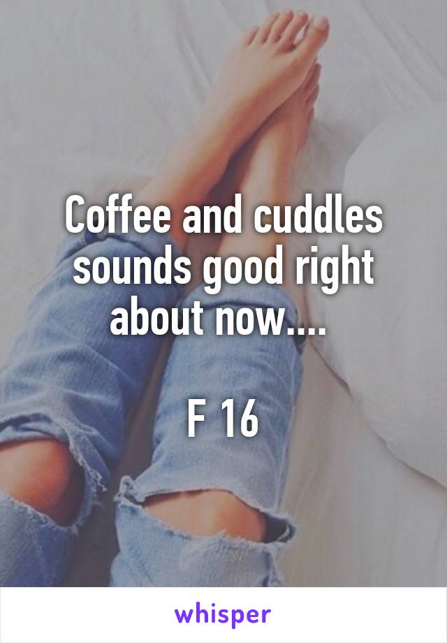 Coffee and cuddles sounds good right about now.... 

F 16