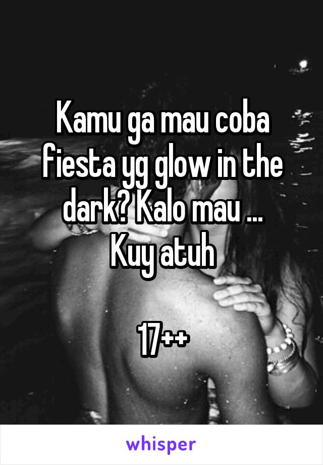 Kamu ga mau coba fiesta yg glow in the dark? Kalo mau ...
Kuy atuh

17++