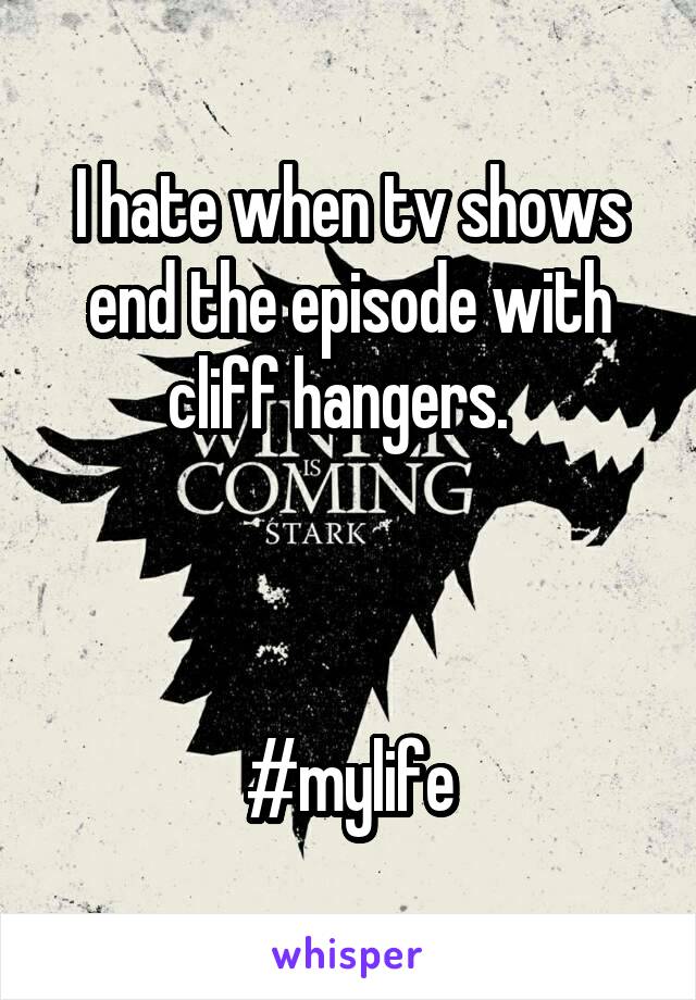 I hate when tv shows end the episode with cliff hangers.  



#mylife