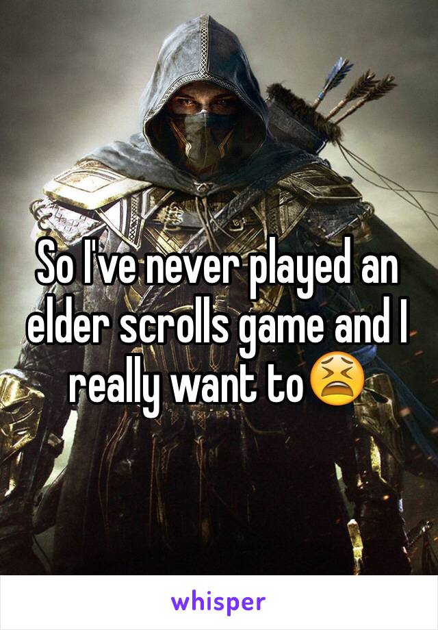 So I've never played an elder scrolls game and I really want to😫