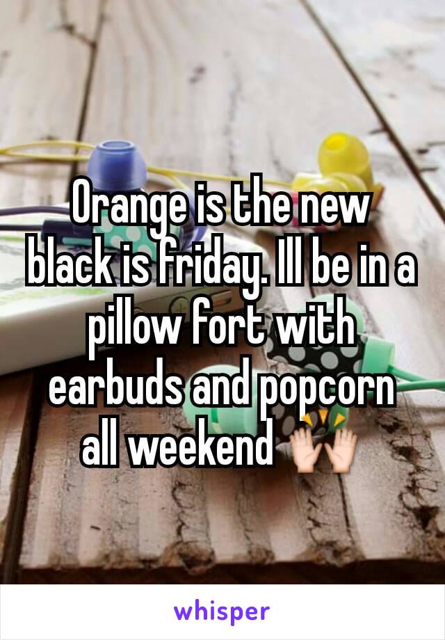 Orange is the new black is friday. Ill be in a pillow fort with earbuds and popcorn all weekend 🙌