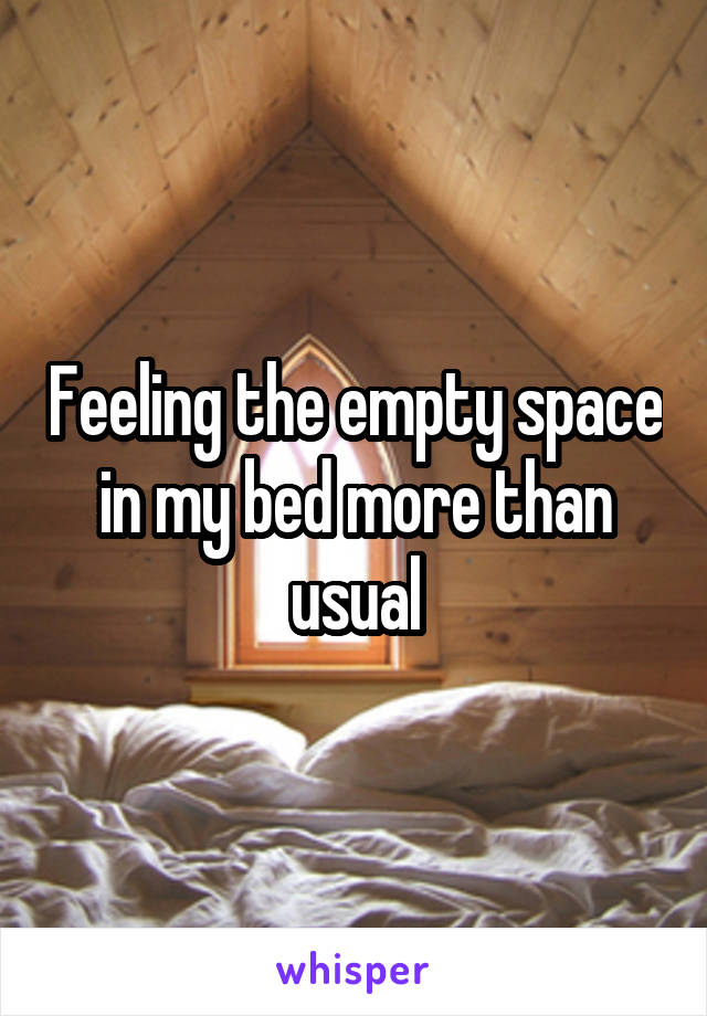 Feeling the empty space in my bed more than usual