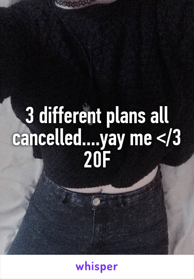 3 different plans all cancelled....yay me </3
20F