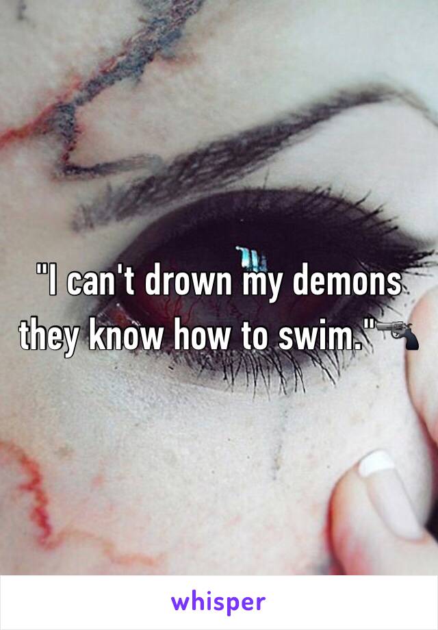 "I can't drown my demons they know how to swim."🔫