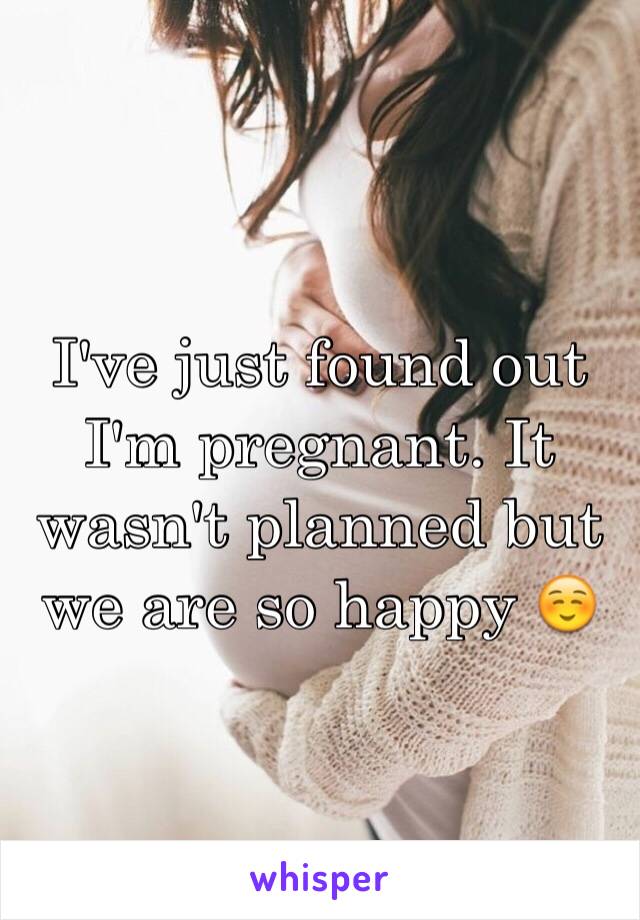 I've just found out I'm pregnant. It wasn't planned but we are so happy ☺️