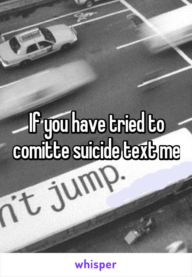 If you have tried to comitte suicide text me