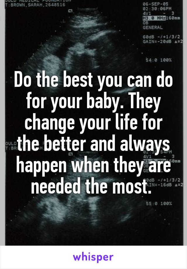 Do the best you can do for your baby. They change your life for the better and always happen when they are needed the most. 