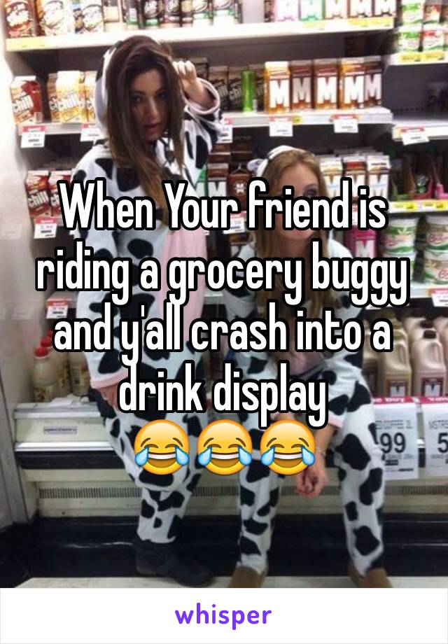 When Your friend is riding a grocery buggy and y'all crash into a drink display
😂😂😂