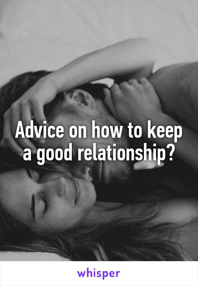 Advice on how to keep a good relationship?