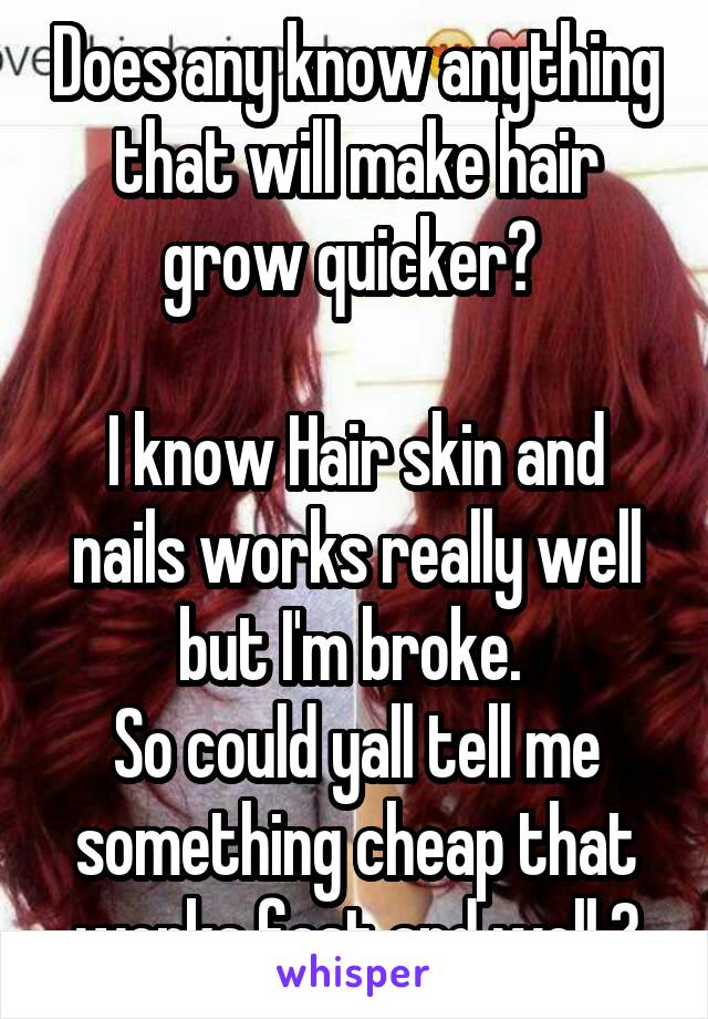 Does any know anything that will make hair grow quicker? 

I know Hair skin and nails works really well but I'm broke. 
So could yall tell me something cheap that works fast and well.?