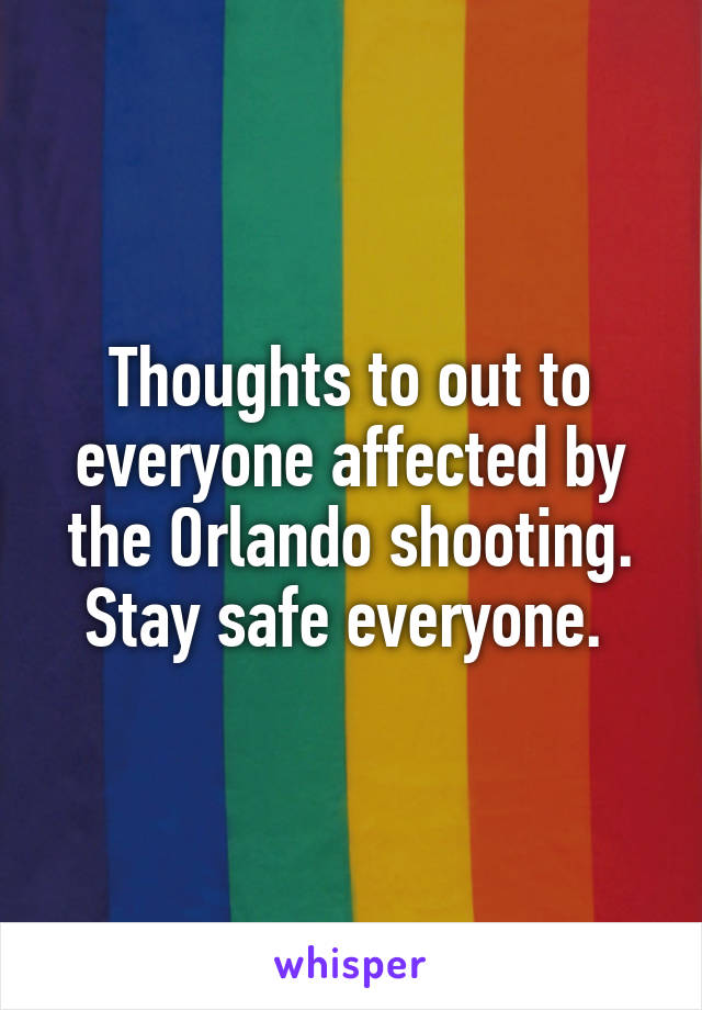 Thoughts to out to everyone affected by the Orlando shooting. Stay safe everyone. 