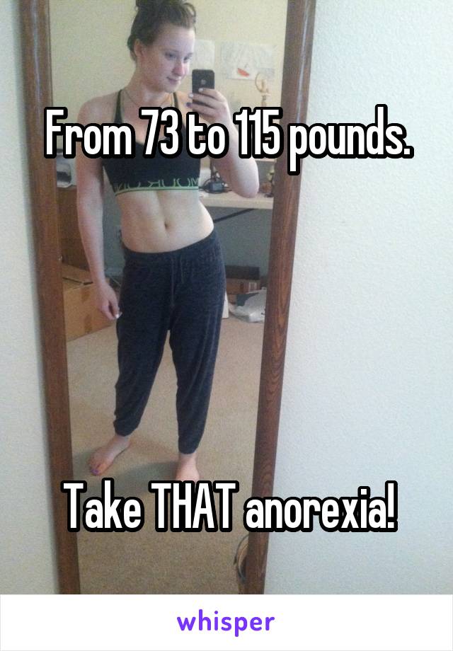 From 73 to 115 pounds.





Take THAT anorexia!