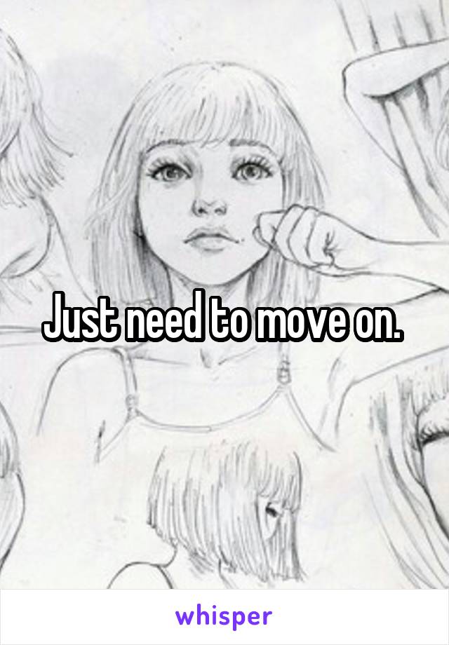 Just need to move on. 