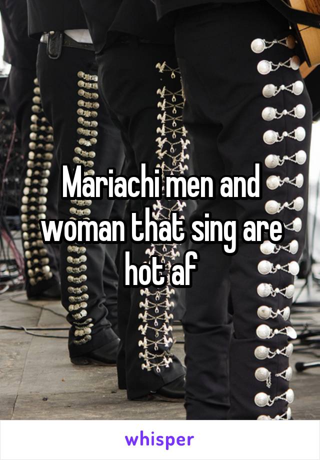 Mariachi men and woman that sing are hot af