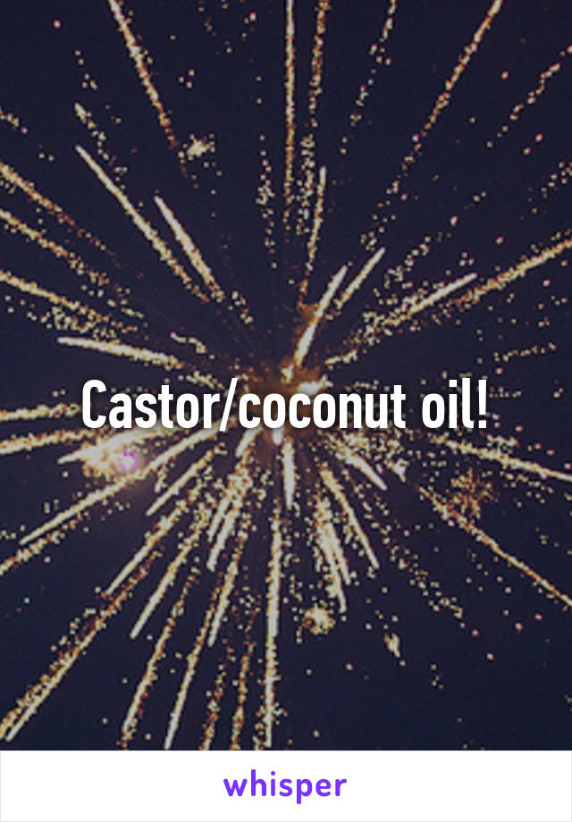 Castor/coconut oil!