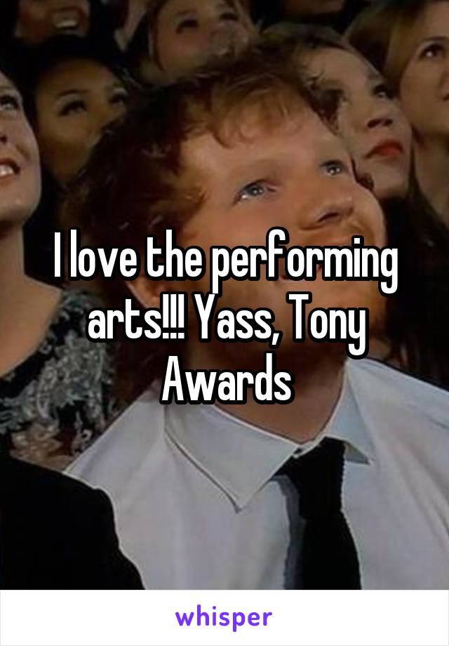 I love the performing arts!!! Yass, Tony Awards