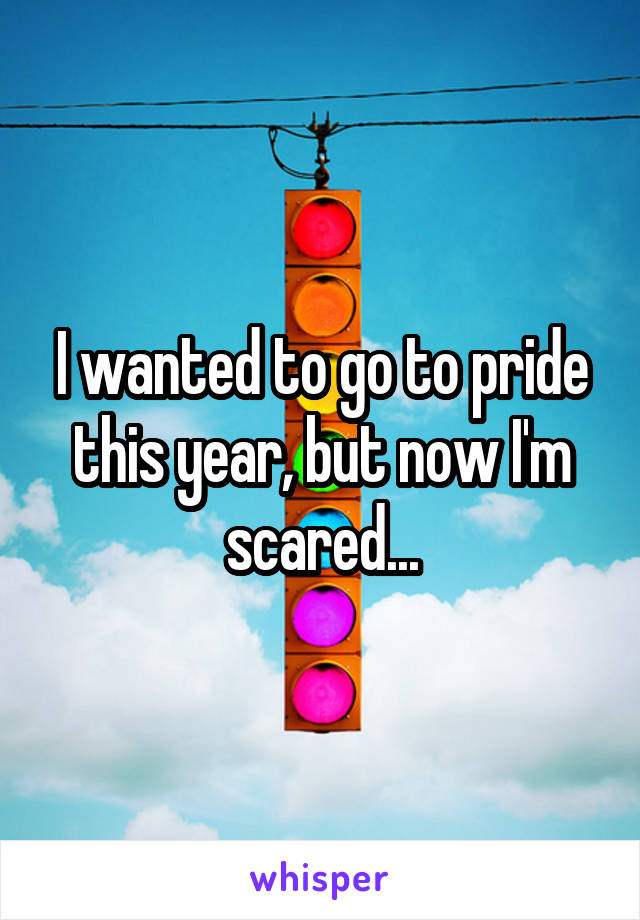 I wanted to go to pride this year, but now I'm scared...