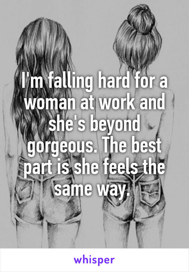 I'm falling hard for a woman at work and she's beyond gorgeous. The best part is she feels the same way. 