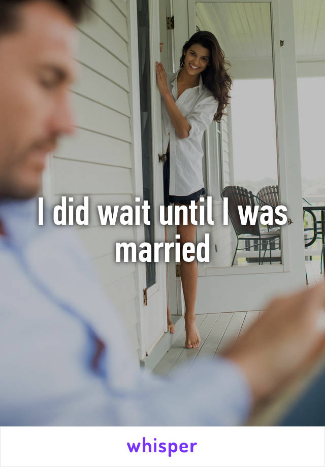 I did wait until I was married