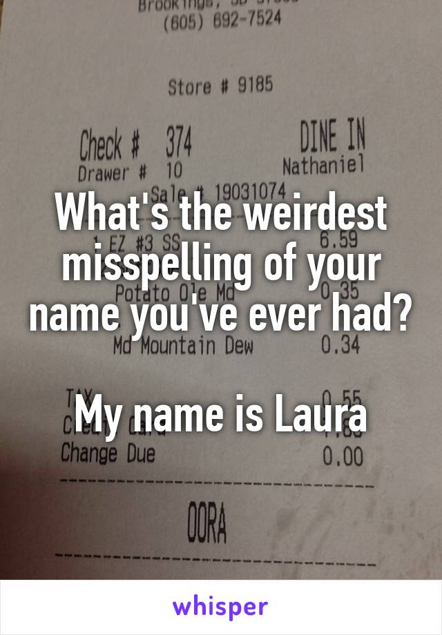 What's the weirdest misspelling of your name you've ever had?

My name is Laura