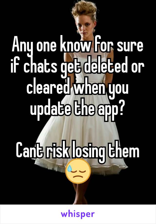 Any one know for sure if chats get deleted or cleared when you update the app?

Cant risk losing them 😓