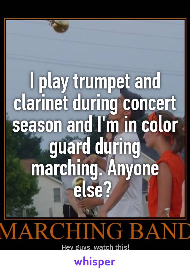 I play trumpet and clarinet during concert season and I'm in color guard during marching. Anyone else? 