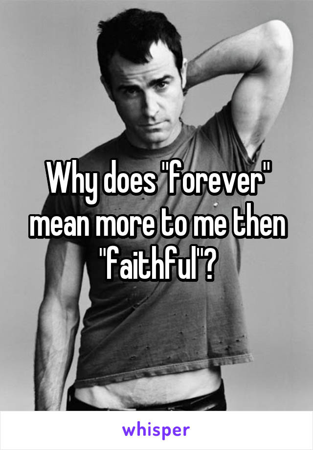 Why does "forever" mean more to me then "faithful"?