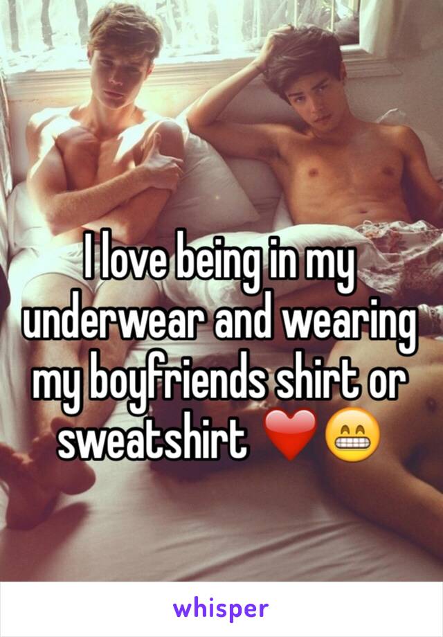 I love being in my underwear and wearing my boyfriends shirt or sweatshirt ❤️😁